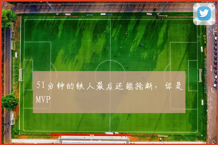 51分钟的铁人最后还能抢断，你是MVP