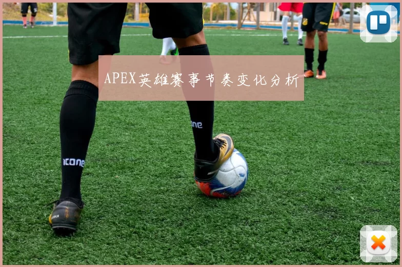 APEX英雄赛事节奏变化分析
