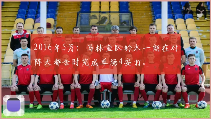 2016年5月：马林鱼队铃木一朗在对阵大都会时完成单场4安打。