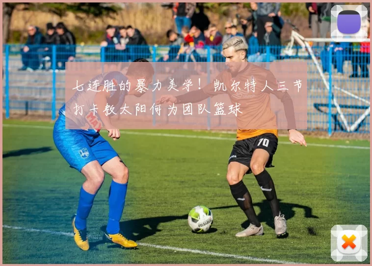 七连胜的暴力美学！凯尔特人三节打卡教太阳何为团队篮球