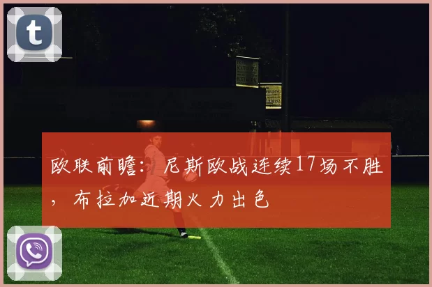 欧联前瞻：尼斯欧战连续17场不胜，布拉加近期火力出色