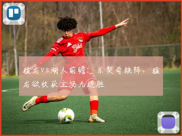 猛龙vs湖人前瞻：东契奇缺阵，猛龙欲收获主场九连胜