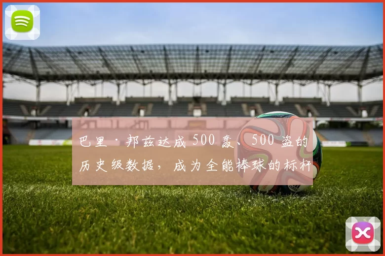 巴里·邦兹达成 500 轰、500 盗的历史级数据，成为全能棒球的标杆