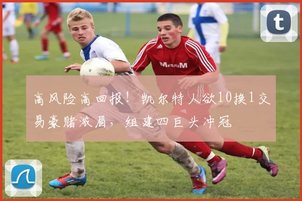 高风险高回报！凯尔特人欲10换1交易豪赌浓眉，组建四巨头冲冠