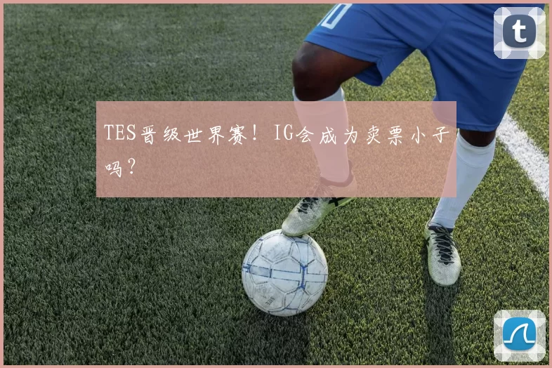TES晋级世界赛！IG会成为卖票小子吗？