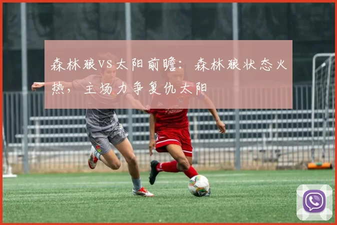 森林狼vs太阳前瞻：森林狼状态火热，主场力争复仇太阳