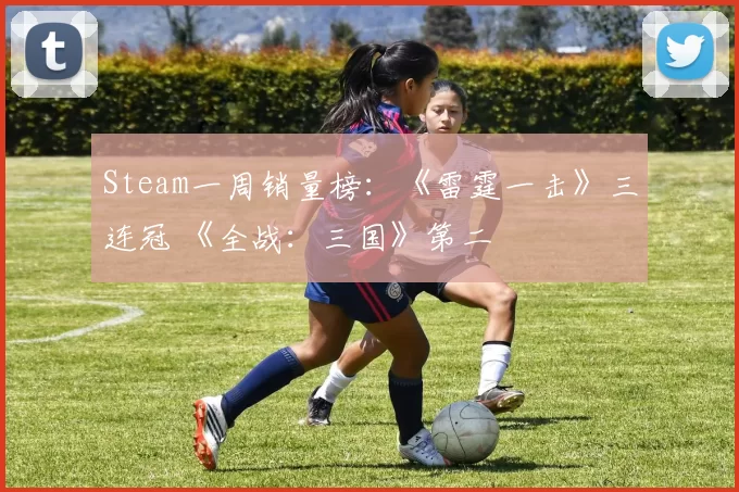 Steam一周销量榜：《雷霆一击》三连冠 《全战：三国》第二