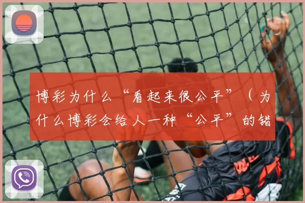 博彩为什么“看起来很公平”（为什么博彩会给人一种“公平”的错觉）