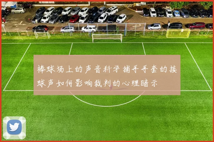 棒球场上的声音科学捕手手套的接球声如何影响裁判的心理暗示
