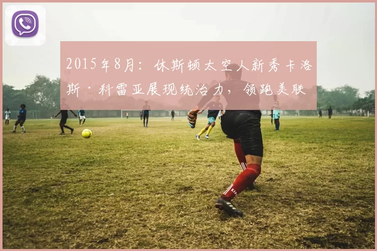 2015年8月：休斯顿太空人新秀卡洛斯·科雷亚展现统治力，领跑美联新人王。