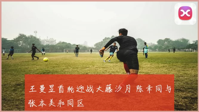 王曼昱首轮迎战大藤沙月 陈幸同与张本美和同区