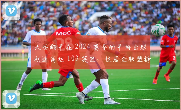 大谷翔平在 2024 赛季的平均击球初速高达 103 英里，位居全联盟榜首