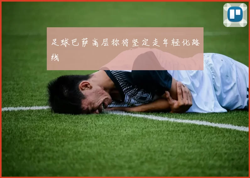 足球巴萨高层称将坚定走年轻化路线