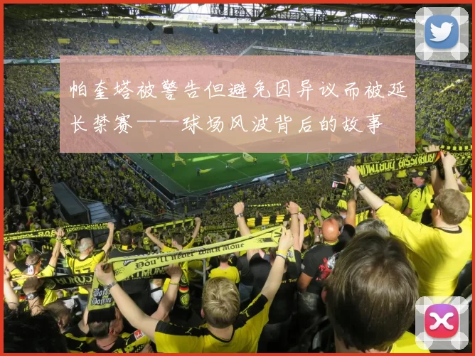 帕奎塔被警告但避免因异议而被延长禁赛——球场风波背后的故事