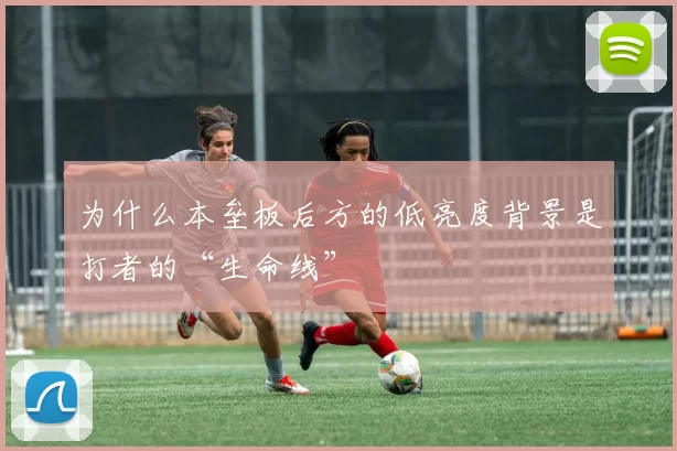 为什么本垒板后方的低亮度背景是打者的“生命线”
