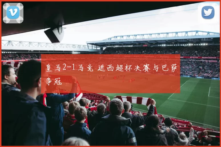 皇马2-1马竞 进西超杯决赛与巴萨争冠