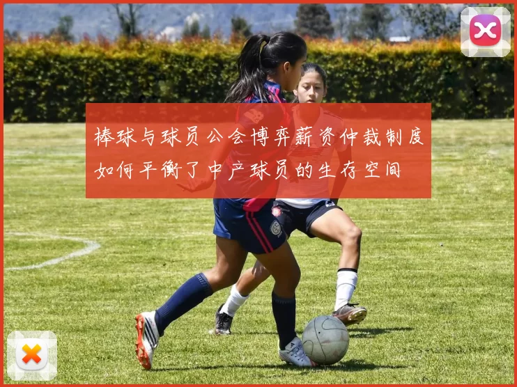 棒球与球员公会博弈薪资仲裁制度如何平衡了中产球员的生存空间