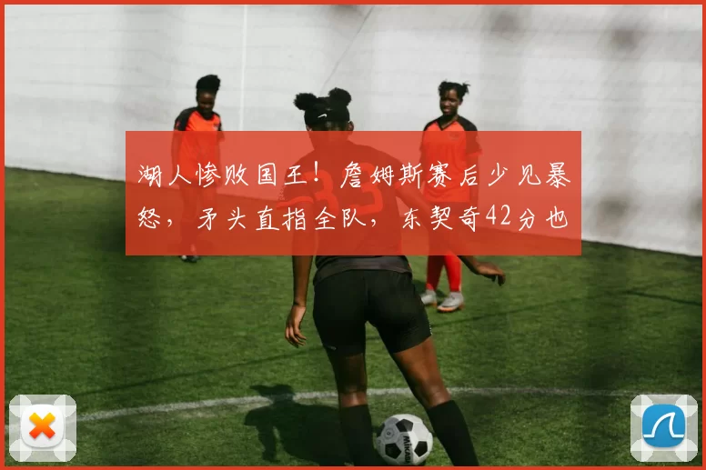 湖人惨败国王！詹姆斯赛后少见暴怒，矛头直指全队，东契奇42分也带不动，罪魁祸首竟是慢重钝？